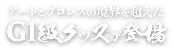 アートとプロレスの境界を超えたG1級グッズが登場