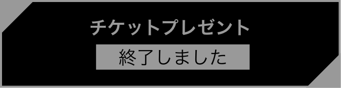 チケットプレゼント終了