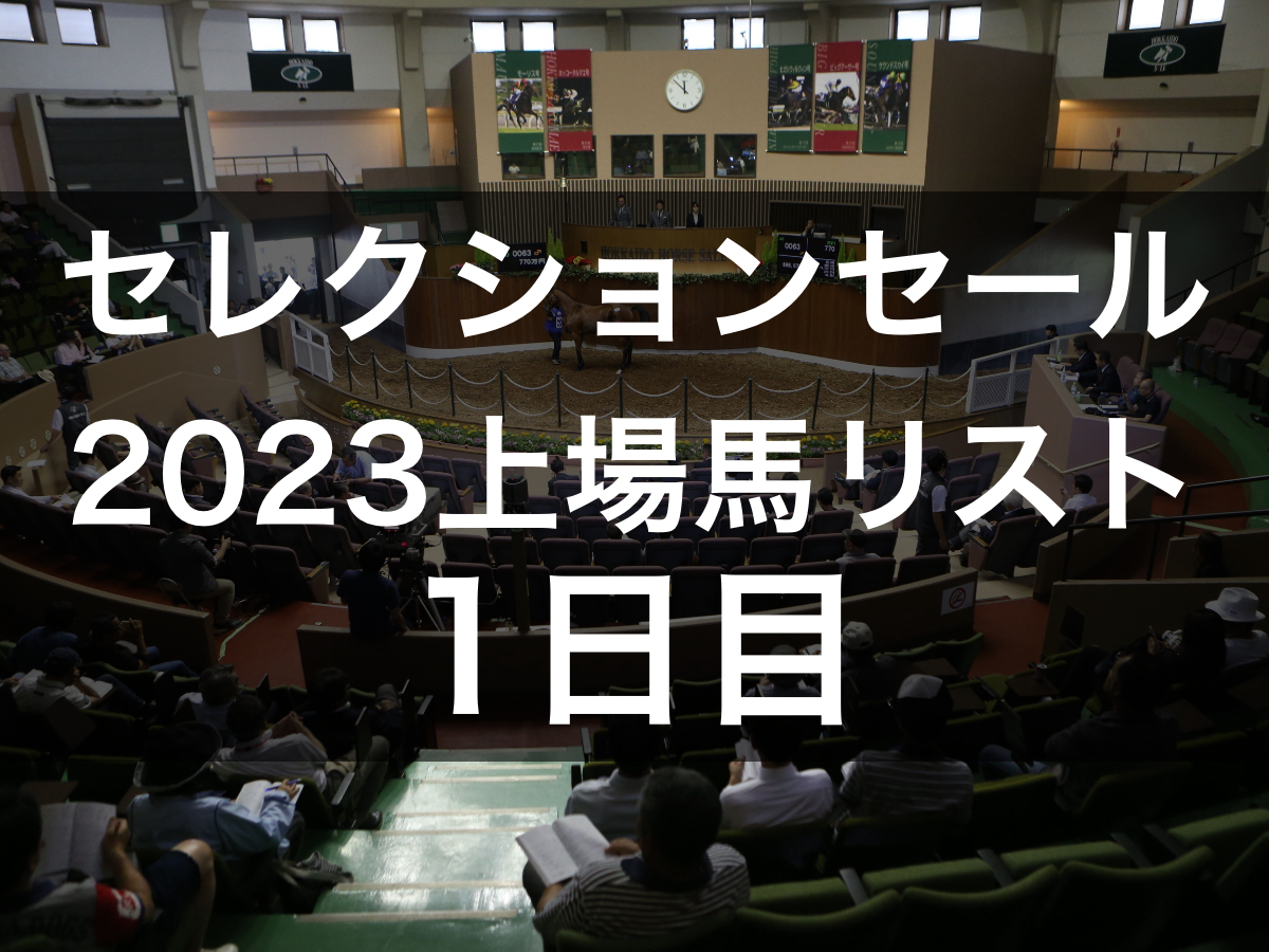 【7月25日開催】セレクションセール2023(1日目)の上場馬・母馬・父馬・販売者リスト(155頭)【1歳馬】