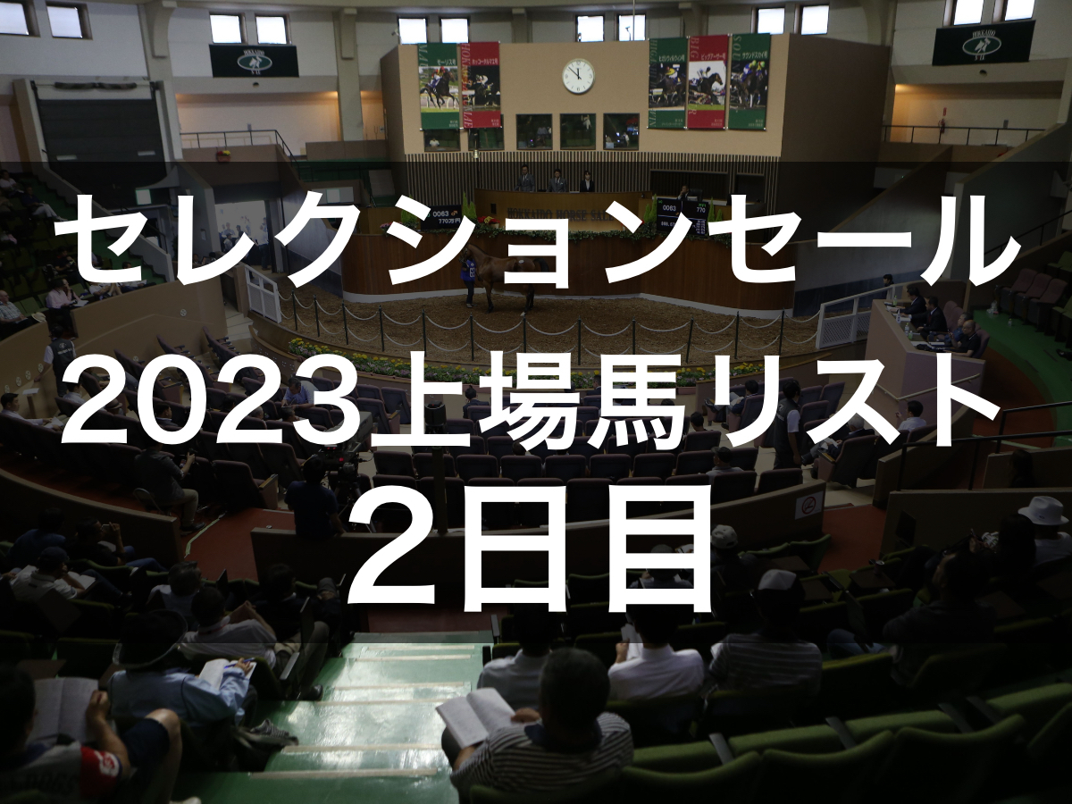 【7月26日開催】セレクションセール2023(2日目)の上場馬・母馬・父馬・販売者リスト(150頭)【1歳馬】