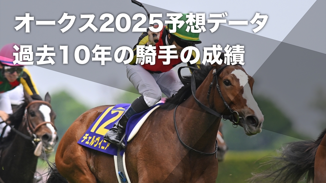【オークス2025予想】過去10年のデータから見る 東京芝2400mにおける騎手の勝率・連対率・複勝率・着別度数など最新情報