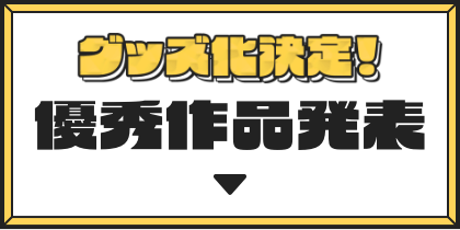グッズ化決定！優秀作品発表